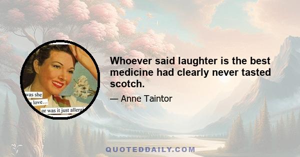 Whoever said laughter is the best medicine had clearly never tasted scotch.