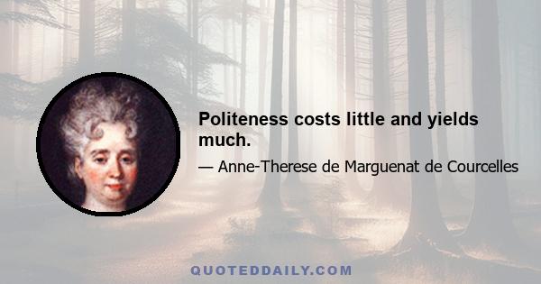 Politeness costs little and yields much.