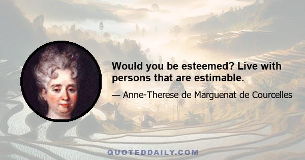 Would you be esteemed? Live with persons that are estimable.