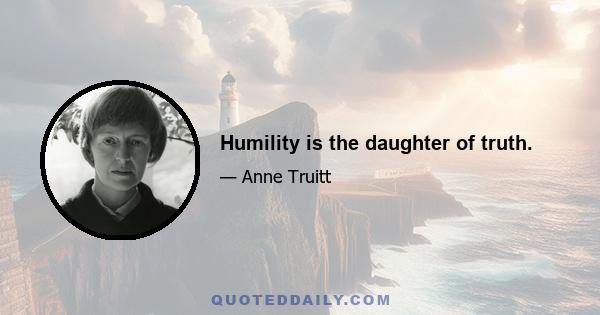 Humility is the daughter of truth.