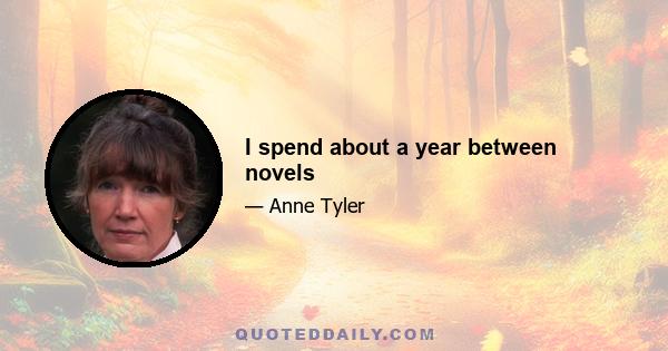 I spend about a year between novels