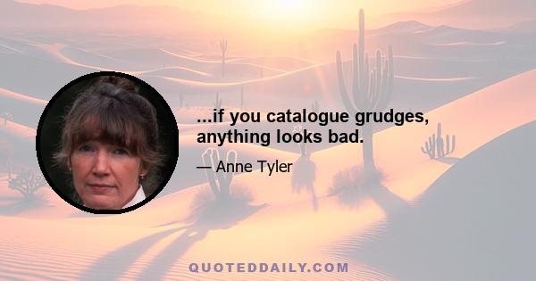 ...if you catalogue grudges, anything looks bad.