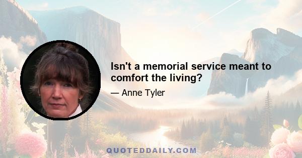 Isn't a memorial service meant to comfort the living?