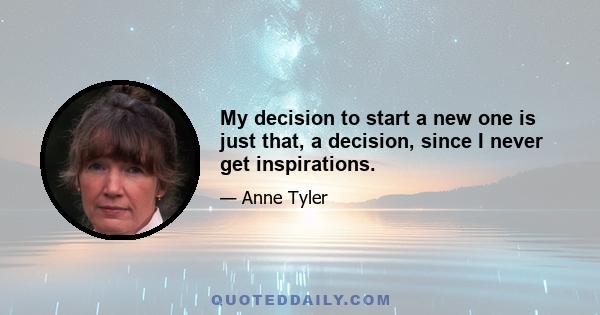 My decision to start a new one is just that, a decision, since I never get inspirations.