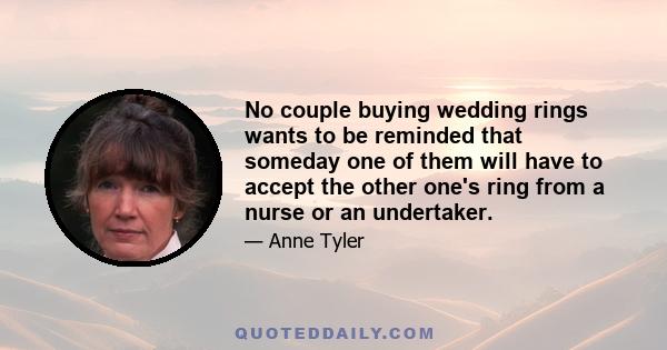 No couple buying wedding rings wants to be reminded that someday one of them will have to accept the other one's ring from a nurse or an undertaker.