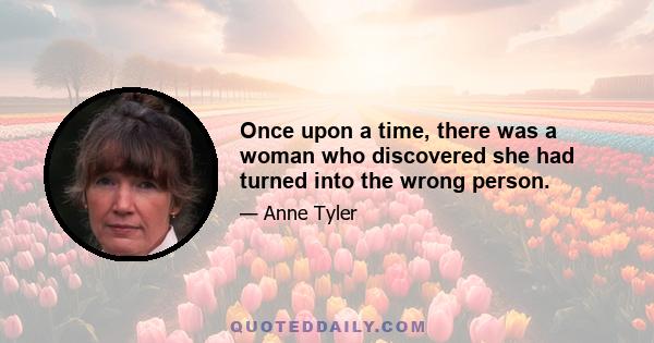 Once upon a time, there was a woman who discovered she had turned into the wrong person.