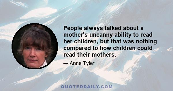 People always talked about a mother's uncanny ability to read her children, but that was nothing compared to how children could read their mothers.