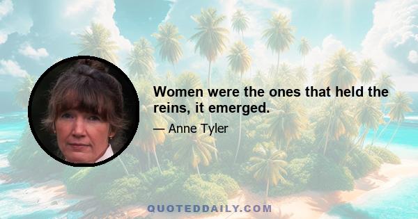 Women were the ones that held the reins, it emerged.