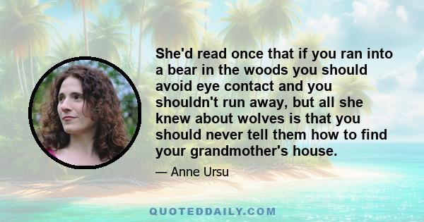 She'd read once that if you ran into a bear in the woods you should avoid eye contact and you shouldn't run away, but all she knew about wolves is that you should never tell them how to find your grandmother's house.