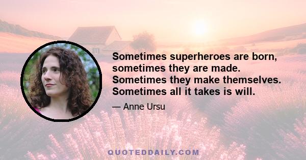 Sometimes superheroes are born, sometimes they are made. Sometimes they make themselves. Sometimes all it takes is will.