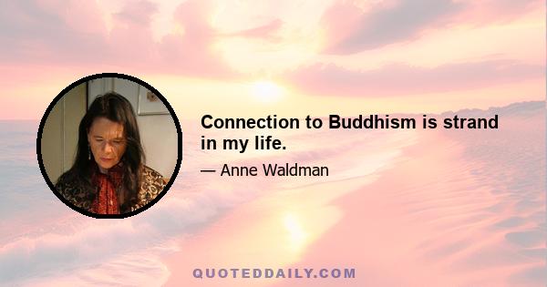 Connection to Buddhism is strand in my life.