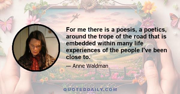 For me there is a poesis, a poetics, around the trope of the road that is embedded within many life experiences of the people I've been close to.