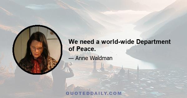 We need a world-wide Department of Peace.