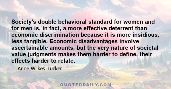 Society's double behavioral standard for women and for men is, in fact, a more effective deterrent than economic discrimination because it is more insidious, less tangible. Economic disadvantages involve ascertainable