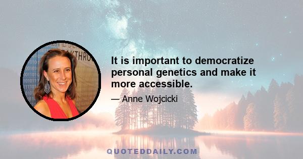 It is important to democratize personal genetics and make it more accessible.