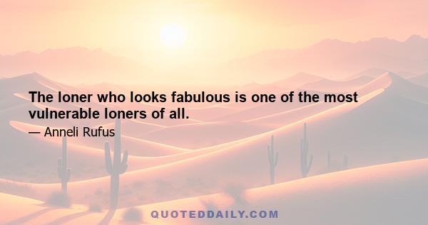 The loner who looks fabulous is one of the most vulnerable loners of all.