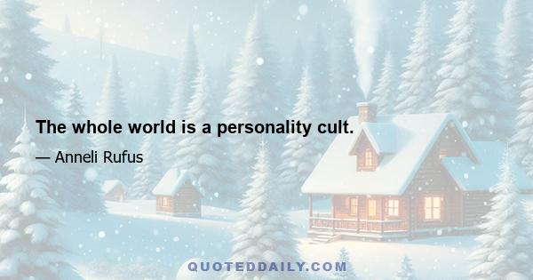 The whole world is a personality cult.