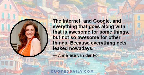 The Internet, and Google, and everything that goes along with that is awesome for some things, but not so awesome for other things. Because everything gets leaked nowadays.