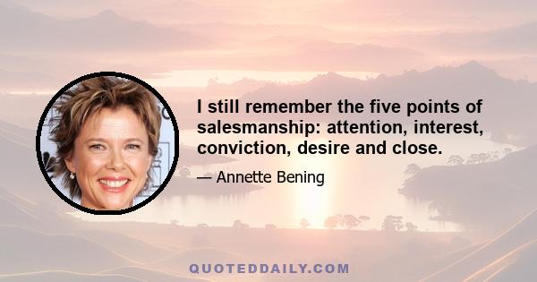 I still remember the five points of salesmanship: attention, interest, conviction, desire and close.