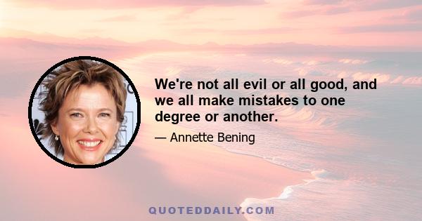 We're not all evil or all good, and we all make mistakes to one degree or another.