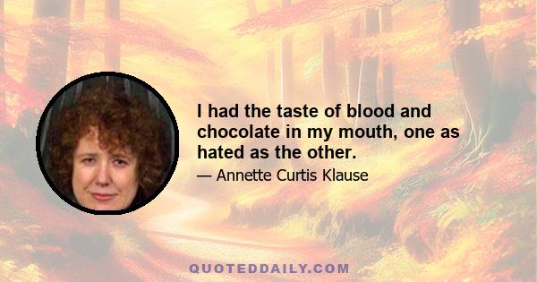 I had the taste of blood and chocolate in my mouth, one as hated as the other.