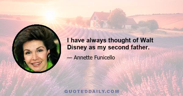 I have always thought of Walt Disney as my second father.