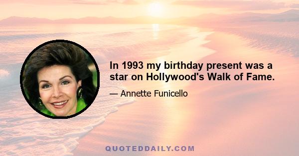 In 1993 my birthday present was a star on Hollywood's Walk of Fame.