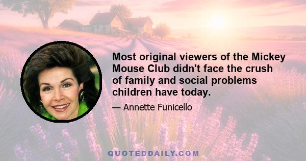 Most original viewers of the Mickey Mouse Club didn't face the crush of family and social problems children have today.