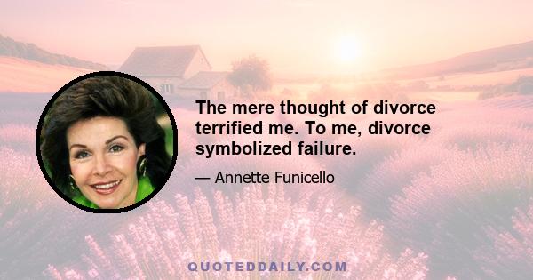 The mere thought of divorce terrified me. To me, divorce symbolized failure.