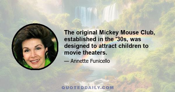 The original Mickey Mouse Club, established in the '30s, was designed to attract children to movie theaters.