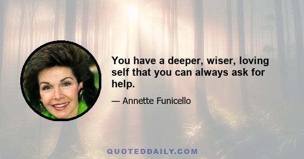 You have a deeper, wiser, loving self that you can always ask for help.