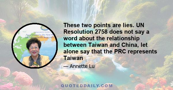 These two points are lies. UN Resolution 2758 does not say a word about the relationship between Taiwan and China, let alone say that the PRC represents Taiwan