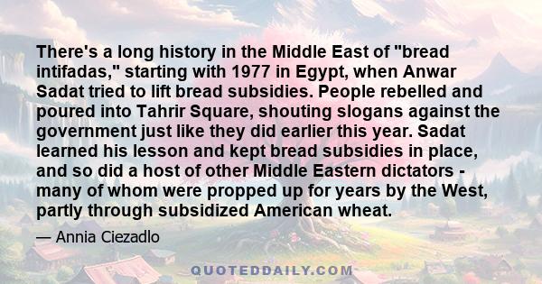 There's a long history in the Middle East of bread intifadas, starting with 1977 in Egypt, when Anwar Sadat tried to lift bread subsidies. People rebelled and poured into Tahrir Square, shouting slogans against the