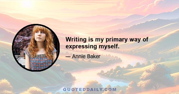 Writing is my primary way of expressing myself.