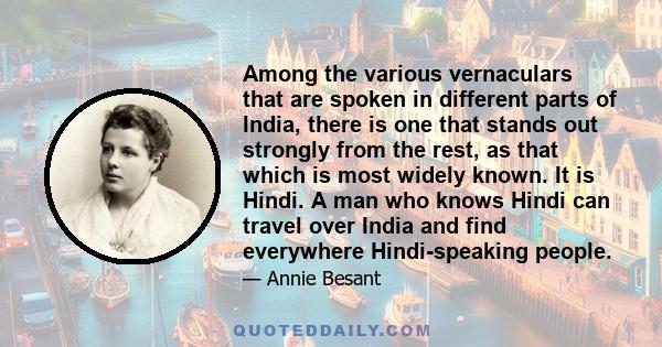 Among the various vernaculars that are spoken in different parts of India, there is one that stands out strongly from the rest, as that which is most widely known. It is Hindi. A man who knows Hindi can travel over