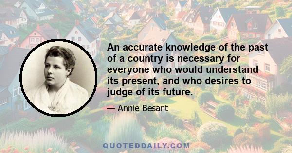 An accurate knowledge of the past of a country is necessary for everyone who would understand its present, and who desires to judge of its future.