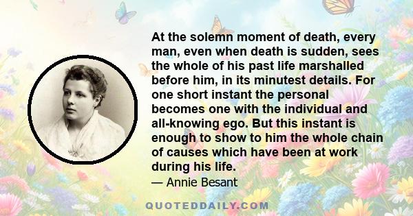 At the solemn moment of death, every man, even when death is sudden, sees the whole of his past life marshalled before him, in its minutest details. For one short instant the personal becomes one with the individual and 