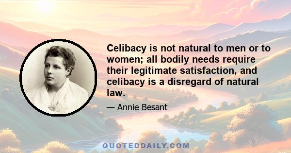 Celibacy is not natural to men or to women; all bodily needs require their legitimate satisfaction, and celibacy is a disregard of natural law.