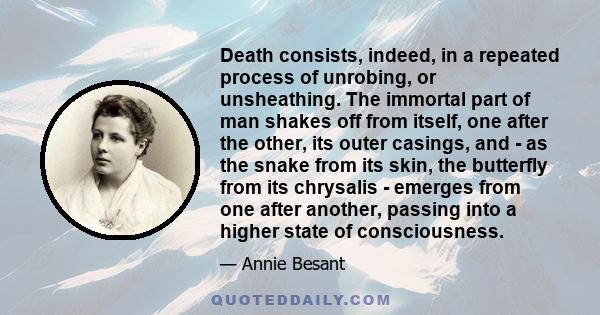 Death consists, indeed, in a repeated process of unrobing, or unsheathing. The immortal part of man shakes off from itself, one after the other, its outer casings, and - as the snake from its skin, the butterfly from