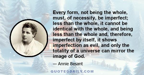 Every form, not being the whole, must, of necessity, be imperfect; less than the whole, it cannot be identical with the whole, and being less than the whole and, therefore, imperfect by itself, it shows imperfection as