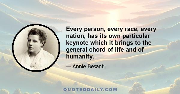 Every person, every race, every nation, has its own particular keynote which it brings to the general chord of life and of humanity.