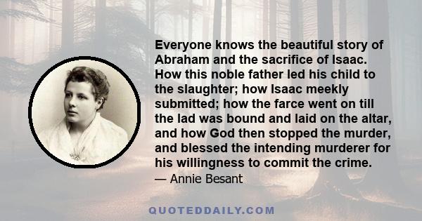 Everyone knows the beautiful story of Abraham and the sacrifice of Isaac. How this noble father led his child to the slaughter; how Isaac meekly submitted; how the farce went on till the lad was bound and laid on the