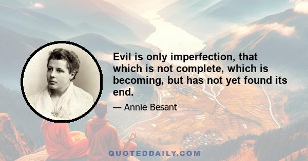 Evil is only imperfection, that which is not complete, which is becoming, but has not yet found its end.