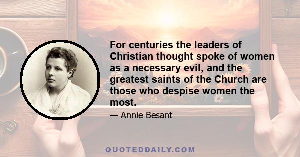 For centuries the leaders of Christian thought spoke of women as a necessary evil, and the greatest saints of the Church are those who despise women the most.