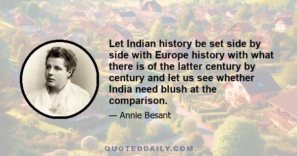 Let Indian history be set side by side with Europe history with what there is of the latter century by century and let us see whether India need blush at the comparison.