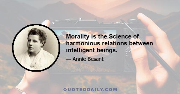 Morality is the Science of harmonious relations between intelligent beings.