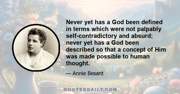 Never yet has a God been defined in terms which were not palpably self-contradictory and absurd; never yet has a God been described so that a concept of Him was made possible to human thought.