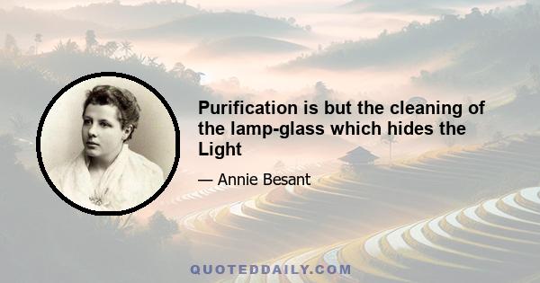 Purification is but the cleaning of the lamp-glass which hides the Light