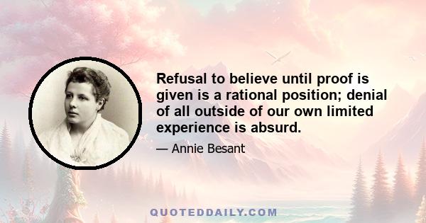 Refusal to believe until proof is given is a rational position; denial of all outside of our own limited experience is absurd.