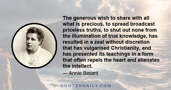 The generous wish to share with all what is precious, to spread broadcast priceless truths, to shut out none from the illumination of true knowledge, has resulted in a zeal without discretion that has vulgarised